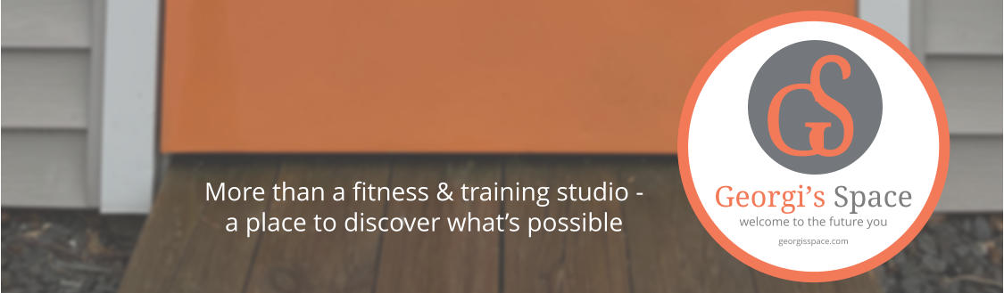 More than a fitness & training studio -  a place to discover what’s possible G S Georgi’s Space welcome to the future you georgisspace.com